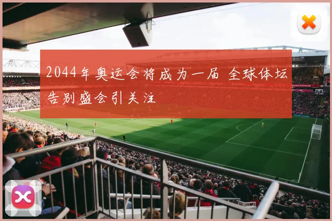2044年奥运会将成为一届 全球体坛告别盛会引关注