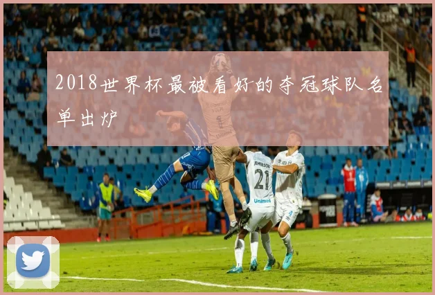 2018世界杯最被看好的夺冠球队名单出炉