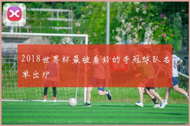 2018世界杯最被看好的夺冠球队名单出炉