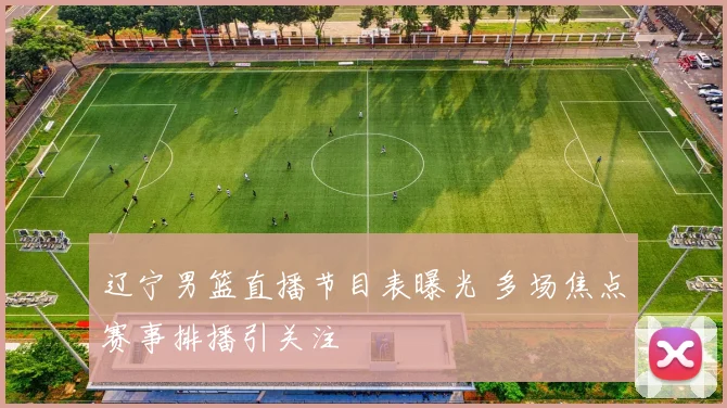 辽宁男篮直播节目表曝光 多场焦点赛事排播引关注