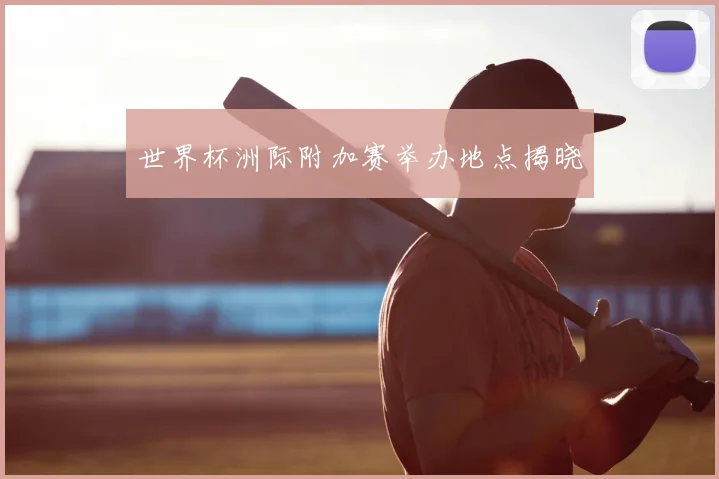 世界杯洲际附加赛举办地点揭晓