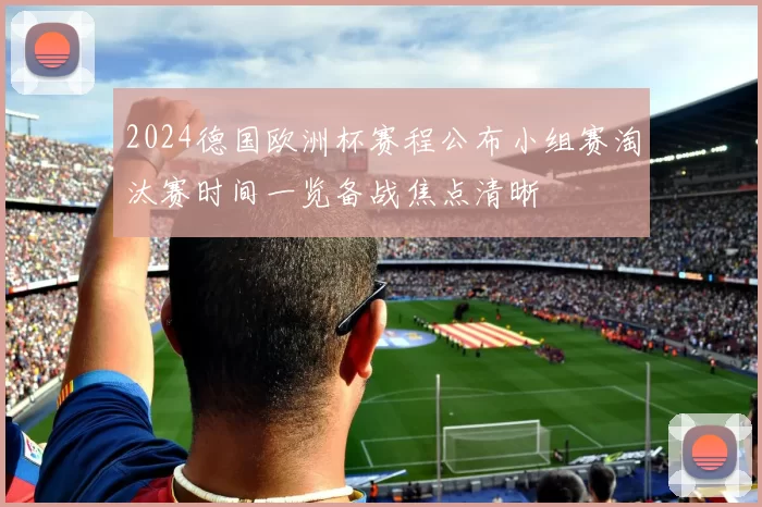 2024德国欧洲杯赛程公布小组赛淘汰赛时间一览备战焦点清晰