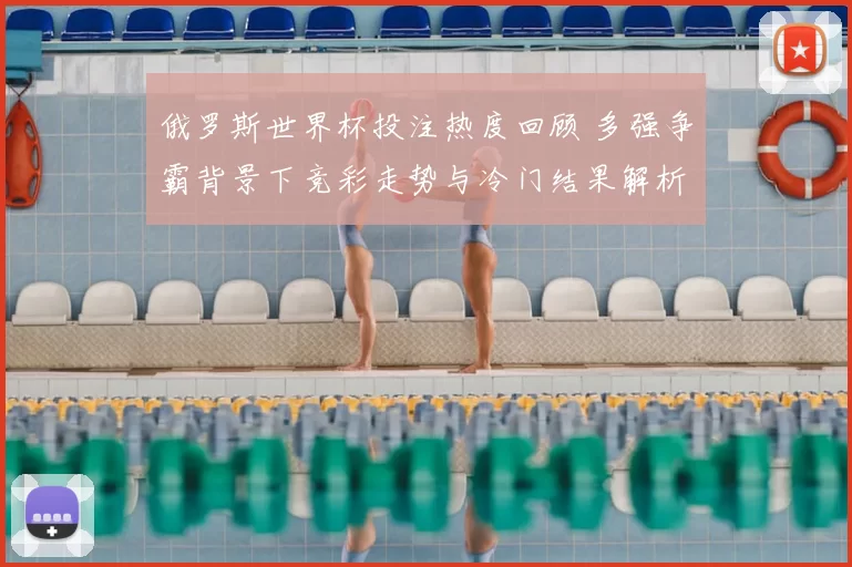 俄罗斯世界杯投注热度回顾 多强争霸背景下竞彩走势与冷门结果解析