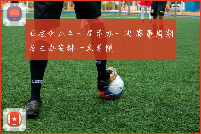 亚运会几年一届举办一次 赛事周期与主办安排一文看懂