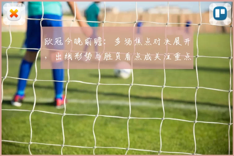 欧冠今晚前瞻：多场焦点对决展开，出线形势与胜负看点成关注重点
