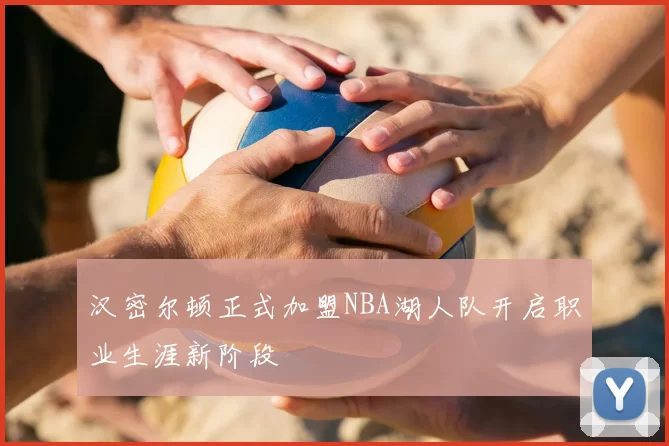 汉密尔顿正式加盟NBA湖人队开启职业生涯新阶段