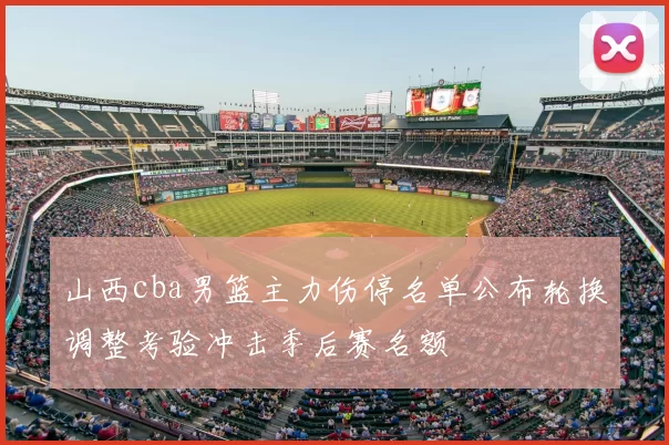 山西cba男篮主力伤停名单公布轮换调整考验冲击季后赛名额
