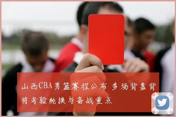 山西CBA男篮赛程公布 多场背靠背将考验轮换与备战重点