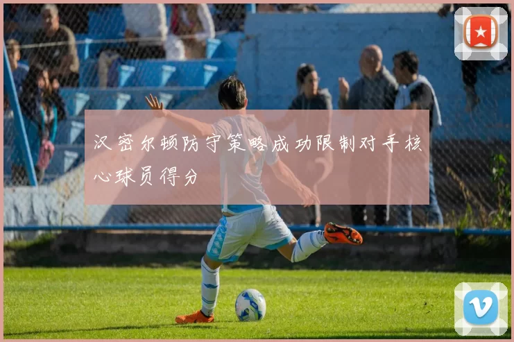 汉密尔顿防守策略成功限制对手核心球员得分
