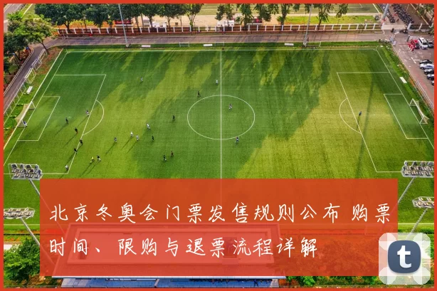北京冬奥会门票发售规则公布 购票时间、限购与退票流程详解