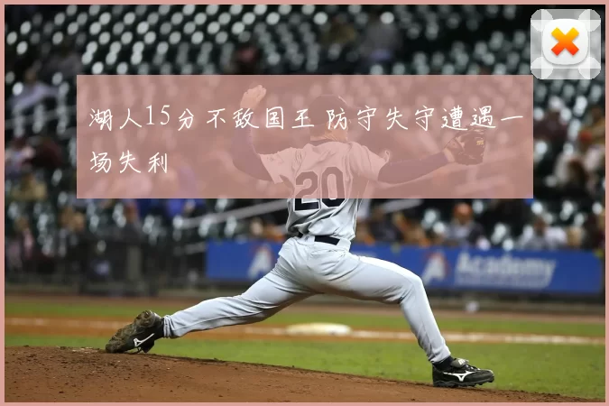 湖人15分不敌国王 防守失守遭遇一场失利
