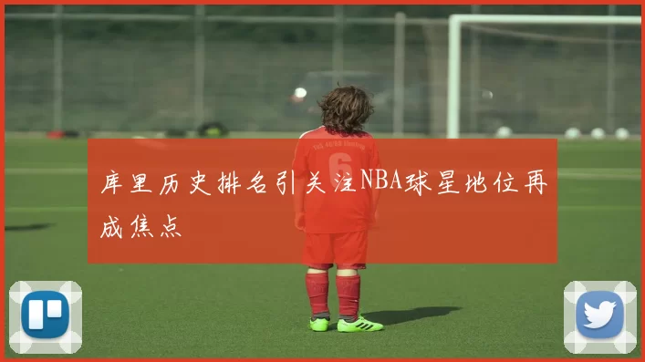 库里历史排名引关注NBA球星地位再成焦点