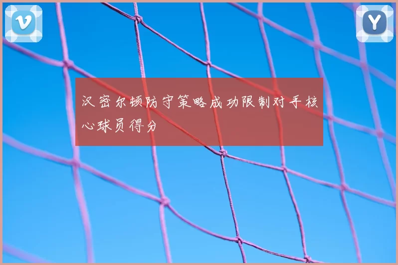 汉密尔顿防守策略成功限制对手核心球员得分