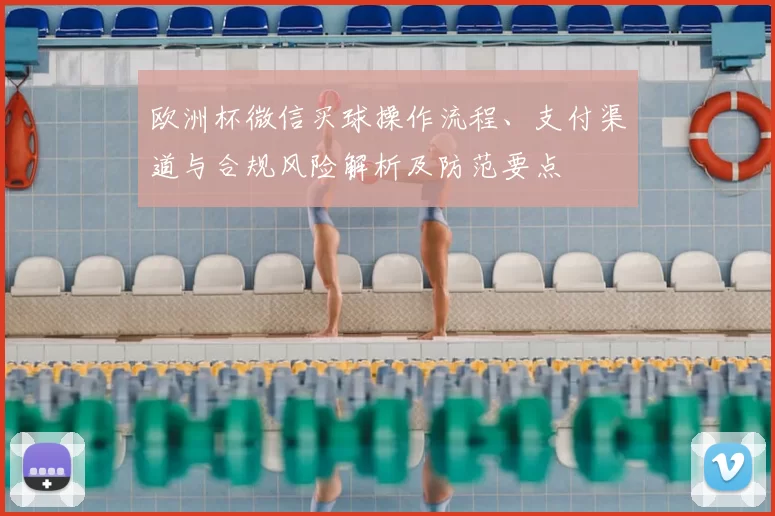 欧洲杯微信买球操作流程、支付渠道与合规风险解析及防范要点