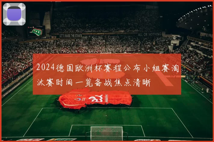 2024德国欧洲杯赛程公布小组赛淘汰赛时间一览备战焦点清晰