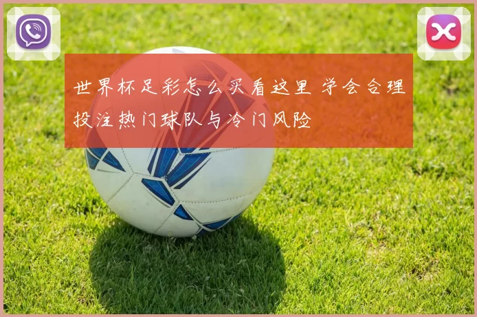 世界杯足彩怎么买看这里 学会合理投注热门球队与冷门风险
