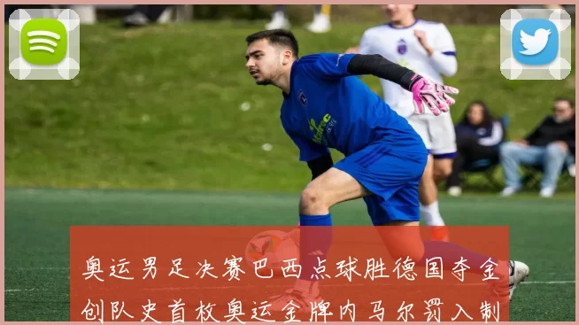 奥运男足决赛巴西点球胜德国夺金创队史首枚奥运金牌内马尔罚入制胜球