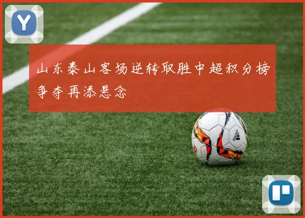山东泰山客场逆转取胜中超积分榜争夺再添悬念