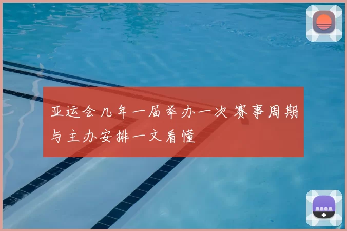 亚运会几年一届举办一次 赛事周期与主办安排一文看懂