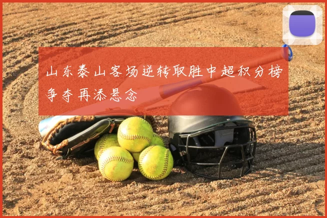 山东泰山客场逆转取胜中超积分榜争夺再添悬念