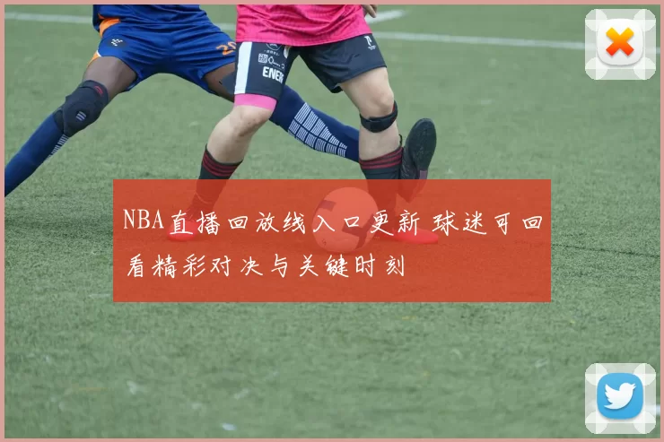 NBA直播回放线入口更新 球迷可回看精彩对决与关键时刻