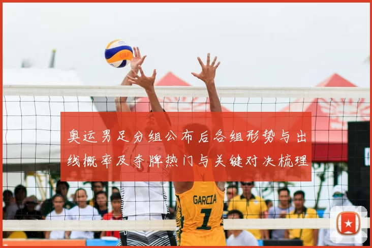 奥运男足分组公布后各组形势与出线概率及夺牌热门与关键对决梳理