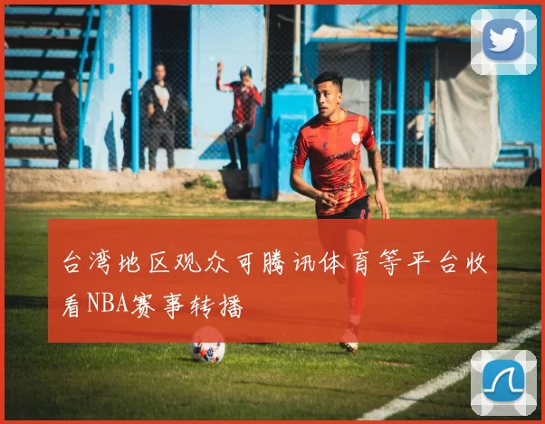 台湾地区观众可腾讯体育等平台收看NBA赛事转播