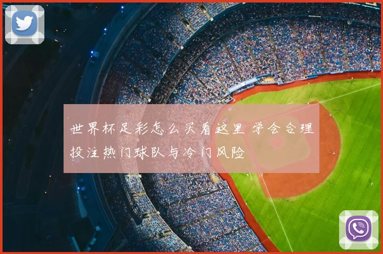 世界杯足彩怎么买看这里 学会合理投注热门球队与冷门风险