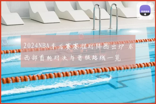 2024NBA季后赛赛程对阵图出炉 东西部首轮对决与晋级路线一览