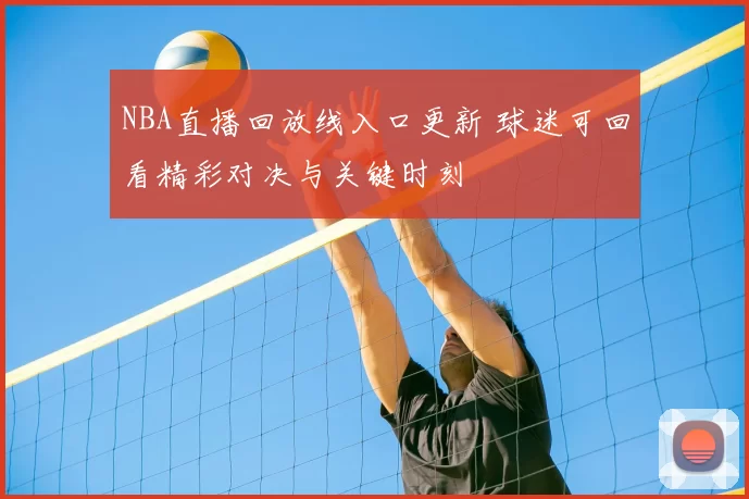NBA直播回放线入口更新 球迷可回看精彩对决与关键时刻