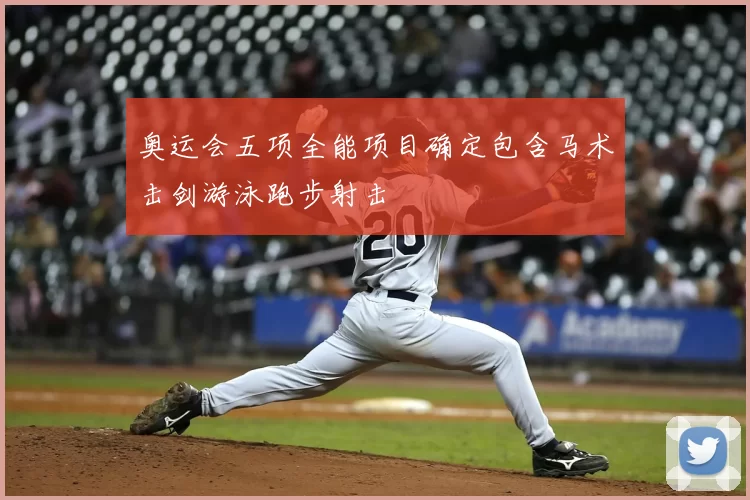 奥运会五项全能项目确定包含马术击剑游泳跑步射击